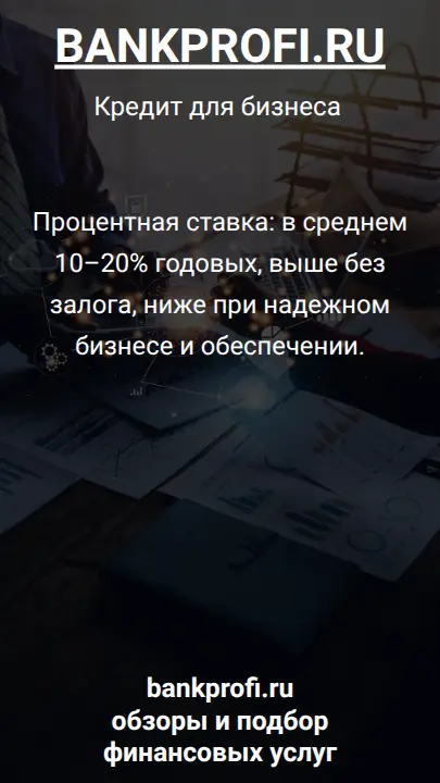 Процентная ставка: в среднем 10–20% годовых, выше без залога, ниже при надежном бизнесе и обеспечении.