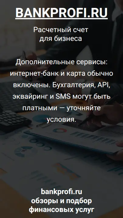 Дополнительные сервисы: интернет-банк и карта обычно включены. Бухгалтерия, API, эквайринг и SMS могут быть платными — уточняйте условия.