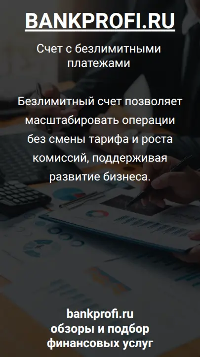 Безлимитный счет позволяет масштабировать операции без смены тарифа и роста комиссий, поддерживая развитие бизнеса.