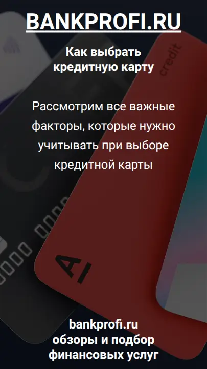 Рассмотрим все важные факторы, которые нужно учитывать при выборе кредитной карты
