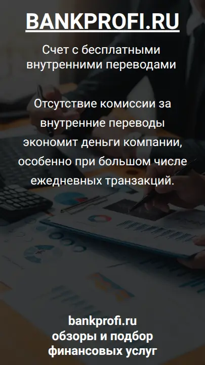 Отсутствие комиссии за внутренние переводы экономит деньги компании, особенно при большом числе ежедневных транзакций.