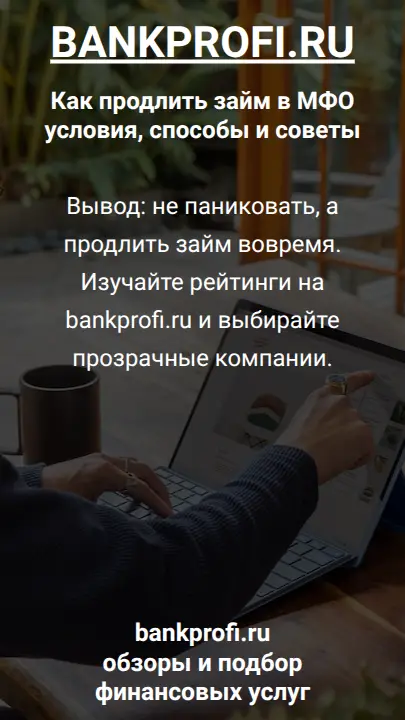 Вывод: не паниковать, а продлить займ вовремя. Изучайте рейтинги на bankprofi.ru и выбирайте прозрачные компании.