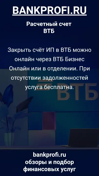Закрыть счёт ИП в ВТБ можно онлайн через ВТБ Бизнес Онлайн или в отделении. При отсутствии задолженностей услуга бесплатна.