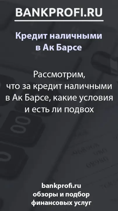 Рассмотрим, что за кредит наличными в Ак Барсе, какие условия и есть ли подвох