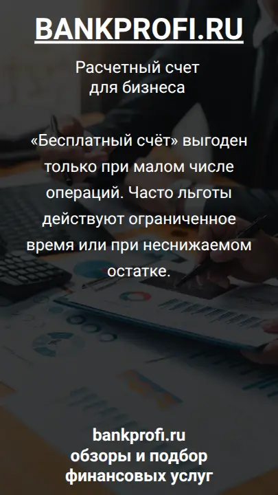 «Бесплатный счёт» выгоден только при малом числе операций. Часто льготы действуют ограниченное время или при неснижаемом остатке.