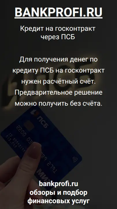 Для получения денег по кредиту ПСБ на госконтракт нужен расчётный счёт. Предварительное решение можно получить без счёта.