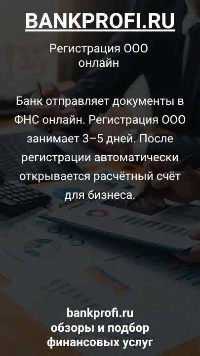 Банк отправляет документы в ФНС онлайн. Регистрация ООО занимает 3–5 дней. После регистрации автоматически открывается расчётный счёт для бизнеса.