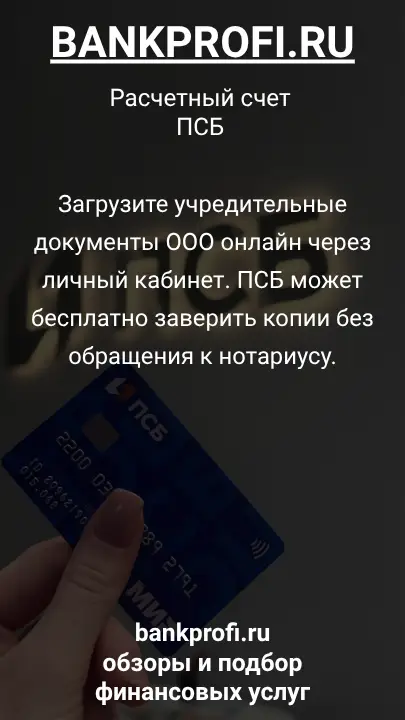 Загрузите учредительные документы ООО онлайн через личный кабинет. ПСБ может бесплатно заверить копии без обращения к нотариусу.