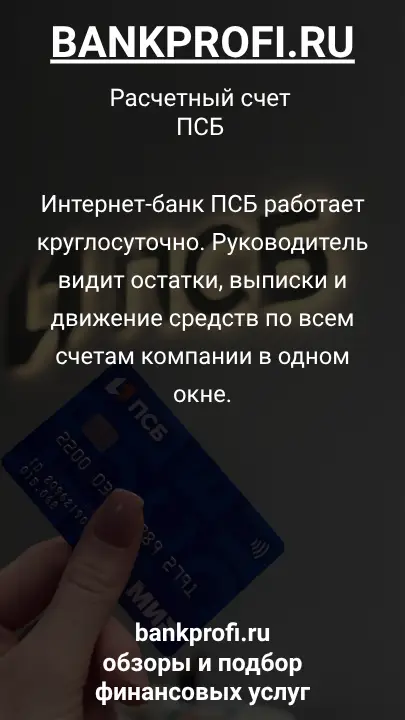 Интернет-банк ПСБ работает круглосуточно. Руководитель видит остатки, выписки и движение средств по всем счетам компании в одном окне.