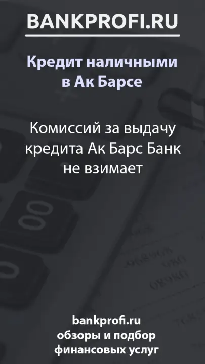 Комиссий за выдачу кредита Ак Барс Банк не взимает
