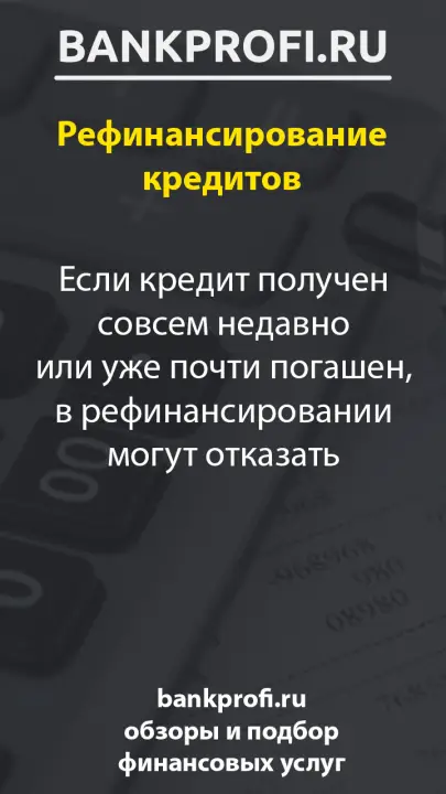 Если кредит получен совсем недавно или уже почти погашен, в рефинансировании могут отказать