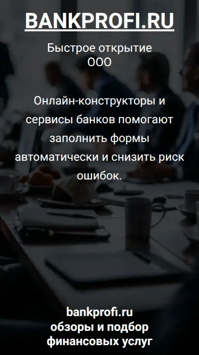 Онлайн-конструкторы и сервисы банков помогают заполнить формы автоматически и снизить риск ошибок.
