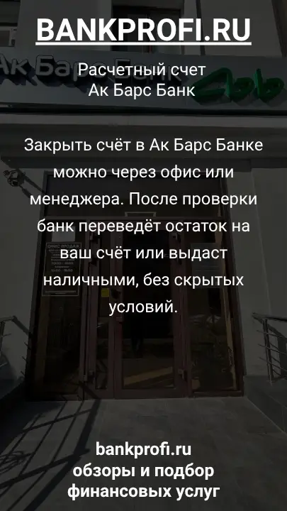 Закрыть счёт в Ак Барс Банке можно через офис или менеджера. После проверки банк переведёт остаток на ваш счёт или выдаст наличными, без скрытых условий.