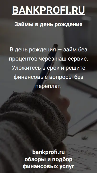 В день рождения — займ без процентов через наш сервис. Уложитесь в срок и решите финансовые вопросы без переплат.