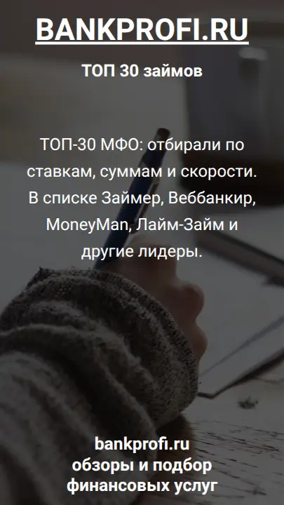 ТОП-30 МФО: отбирали по ставкам, суммам и скорости. В списке Займер, Веббанкир, MoneyMan, Лайм-Займ и другие лидеры.