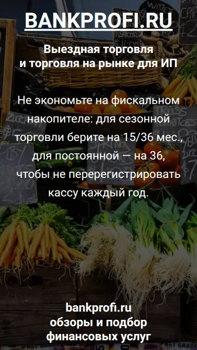Не экономьте на фискальном накопителе: для сезонной торговли берите на 15/36 мес., для постоянной — на 36, чтобы не перерегистрировать кассу каждый год.