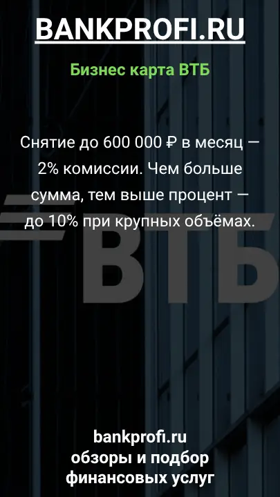 Снятие до 600 000 ₽ в месяц — 2% комиссии. Чем больше сумма, тем выше процент — до 10% при крупных объёмах.