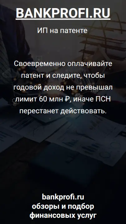 Своевременно оплачивайте патент и следите, чтобы годовой доход не превышал лимит 60 млн ₽, иначе ПСН перестанет действовать.