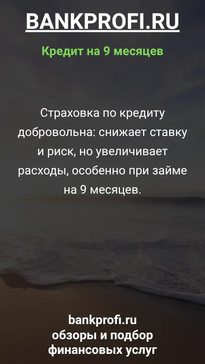 Страховка по кредиту добровольна: снижает ставку и риск, но увеличивает расходы, особенно при займе на 9 месяцев.