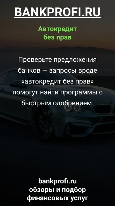 Проверьте предложения банков — запросы вроде «автокредит без прав» помогут найти программы с быстрым одобрением.