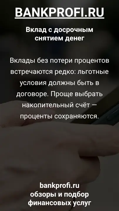 Вклады без потери процентов встречаются редко: льготные условия должны быть в договоре. Проще выбрать накопительный счёт — проценты сохраняются.