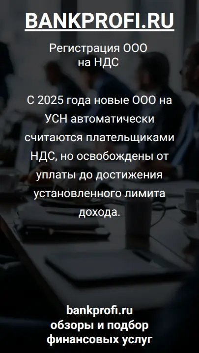 С 2025 года новые ООО на УСН автоматически считаются плательщиками НДС, но освобождены от уплаты до достижения установленного лимита дохода.