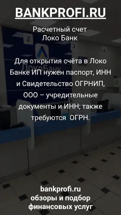 Для открытия счёта в Локо Банке ИП нужен паспорт, ИНН и Свидетельство ОГРНИП, ООО – учредительные документы и ИНН; также требуются  ОГРН.