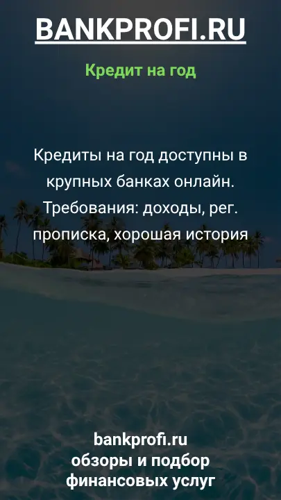 Кредиты на год доступны в крупных банках онлайн. Требования: доходы, рег. прописка, хорошая история