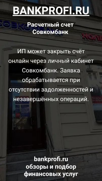 ИП может закрыть счёт онлайн через личный кабинет Совкомбанк. Заявка обрабатывается при отсутствии задолженностей и незавершённых операций.