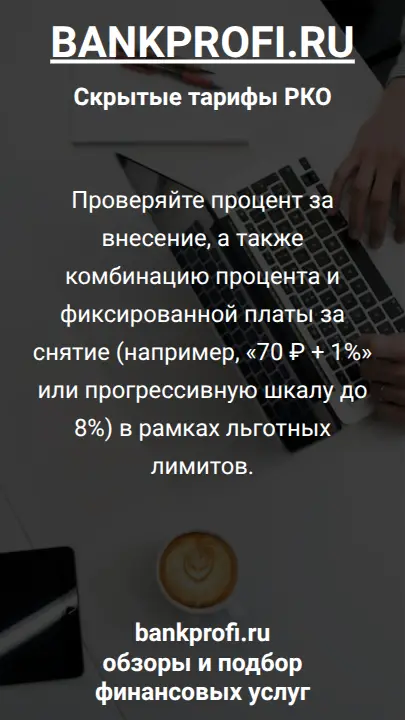Проверяйте процент за внесение, а также комбинацию процента и фиксированной платы за снятие (например, «70 ₽ + 1%» или прогрессивную шкалу до 8%) в рамках льготных лимитов.