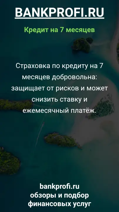 Страховка по кредиту на 7 месяцев добровольна: защищает от рисков и может снизить ставку и ежемесячный платёж. Страховка по кредиту на 7 месяцев добровольна: защищает от рисков и может снизить ставку и ежемесячный платёж.