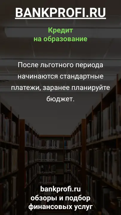 После льготного периода начинаются стандартные платежи, заранее планируйте бюджет.