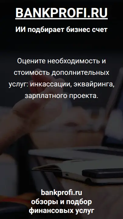 Оцените необходимость и стоимость дополнительных услуг: инкассации, эквайринга, зарплатного проекта.