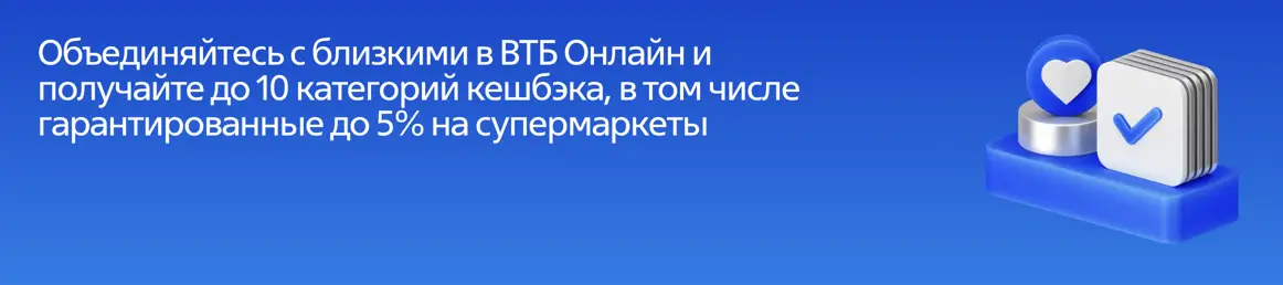 Объединяйтесь с близкими в ВТБ Онлайн и получайте до 10 категорий кешбэка, в том числе гарантированные до 5% на супермаркеты Объединяйтесь с близкими в ВТБ Онлайн и получайте до 10 категорий кешбэка, в том числе гарантированные до 5% на супермаркеты