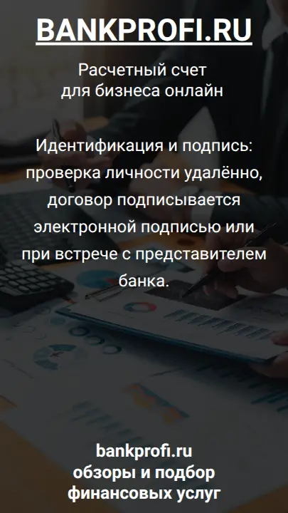 Идентификация и подпись: проверка личности удалённо, договор подписывается электронной подписью или при встрече с представителем банка.
