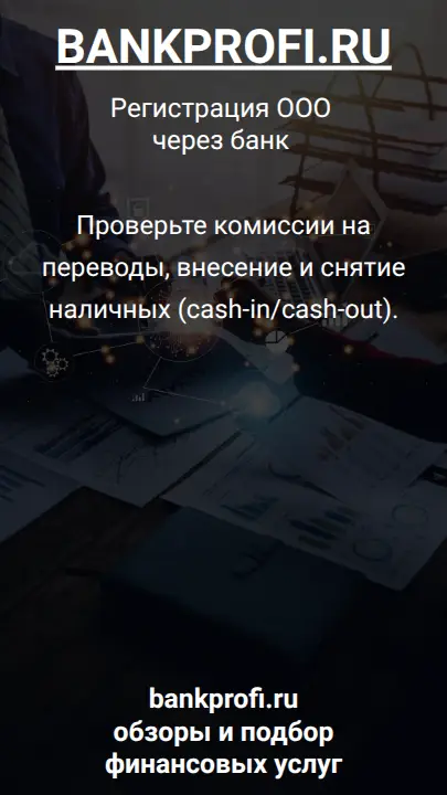 Проверьте комиссии на переводы, внесение и снятие наличных (cash-in/cash-out).