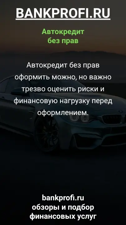 Автокредит без прав оформить можно, но важно трезво оценить риски и финансовую нагрузку перед оформлением.