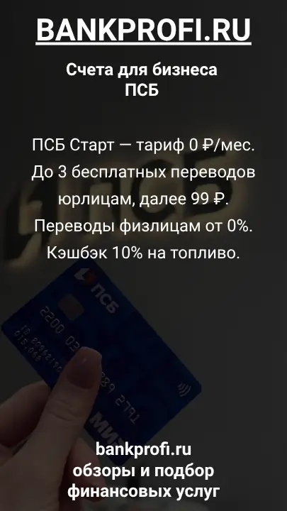 ПСБ Старт — тариф 0 ₽/мес. До 3 бесплатных переводов юрлицам, далее 99 ₽. Переводы физлицам от 0%. Кэшбэк 10% на топливо.