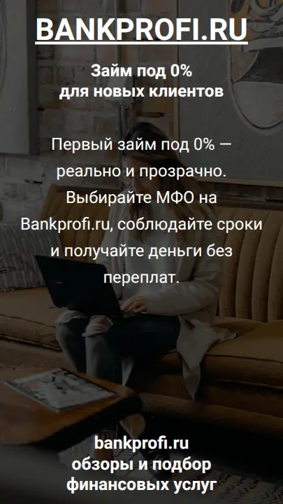 Первый займ под 0% — реально и прозрачно. Выбирайте МФО на Bankprofi.ru, соблюдайте сроки и получайте деньги без переплат.