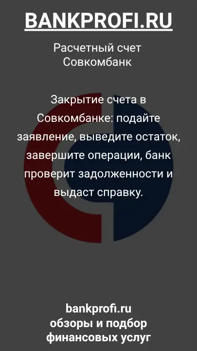 Закрытие счета в Совкомбанке: подайте заявление, выведите остаток, завершите операции, банк проверит задолженности и выдаст справку.