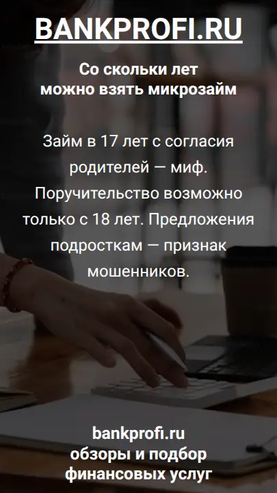 Займ в 17 лет с согласия родителей — миф. Поручительство возможно только с 18 лет. Предложения подросткам — признак мошенников.