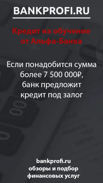 Если понадобится сумма более 7 500 000₽, банк предложит кредит под залог