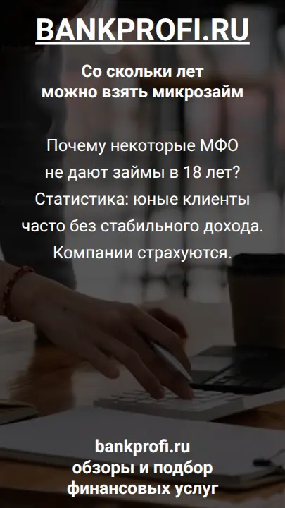 Почему некоторые МФО не дают займы в 18 лет? Статистика: юные клиенты часто без стабильного дохода. Компании страхуются.