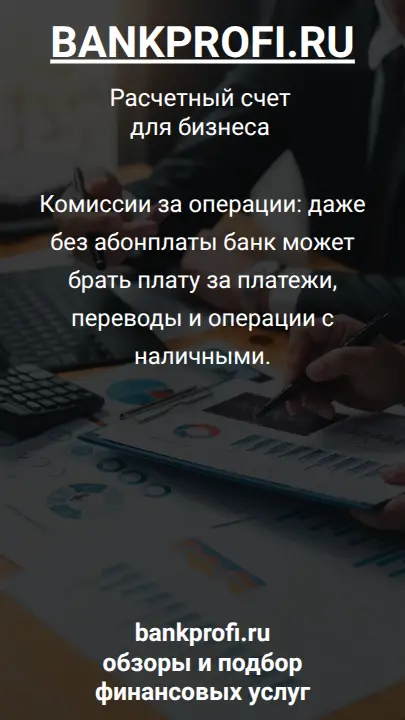 Комиссии за операции: даже без абонплаты банк может брать плату за платежи, переводы и операции с наличными.