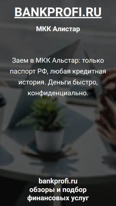 Заем в МКК Альстар: только паспорт РФ, любая кредитная история. Деньги быстро, конфиденциально.