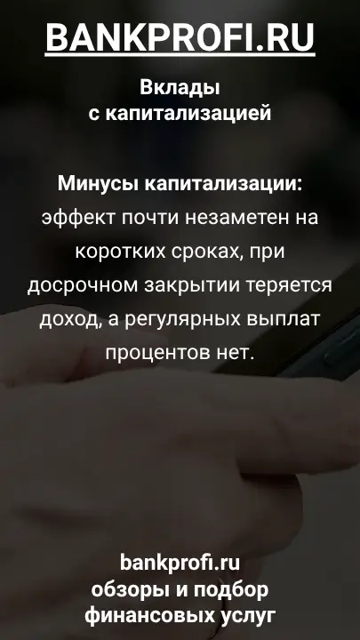 Минусы капитализации: эффект почти незаметен на коротких сроках, при досрочном закрытии теряется доход, а регулярных выплат процентов нет.