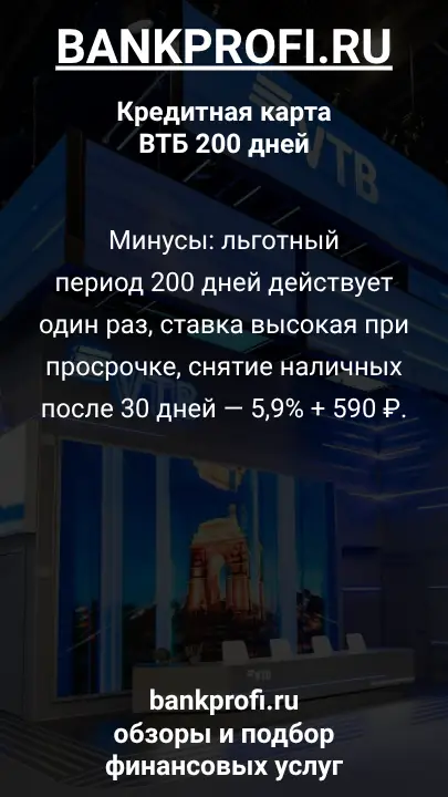 Минусы: льготный период 200 дней действует один раз, ставка высокая при просрочке, снятие наличных после 30 дней — 5,9% + 590 ₽.