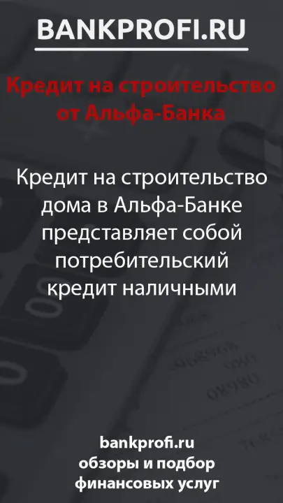 Кредит на строительство дома в Альфа-Банке представляет собой потребительский кредит наличными