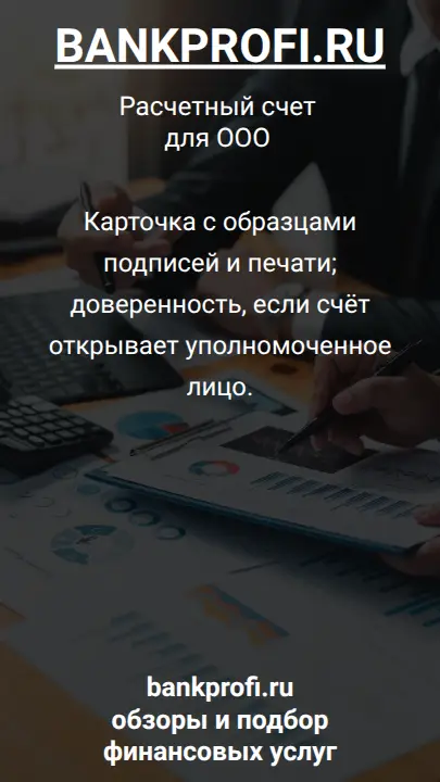 Карточка с образцами подписей и печати; доверенность, если счёт открывает уполномоченное лицо.
