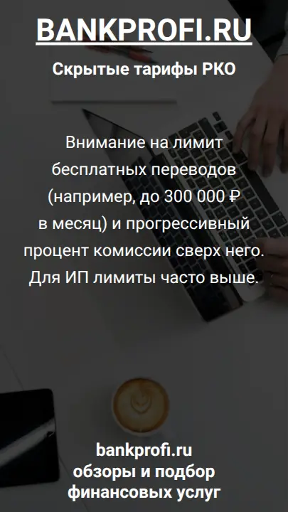 Внимание на лимит бесплатных переводов (например, до 300 000 ₽ в месяц) и прогрессивный процент комиссии сверх него. Для ИП лимиты часто выше.